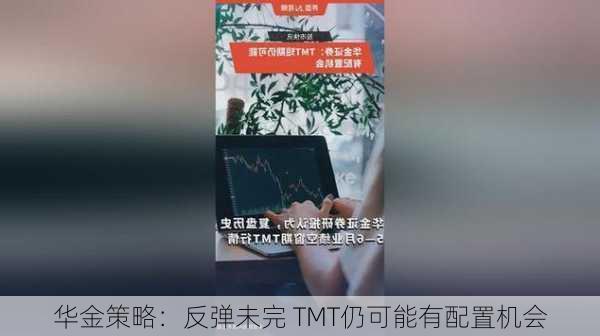 华金策略：反弹未完 TMT仍可能有配置机会