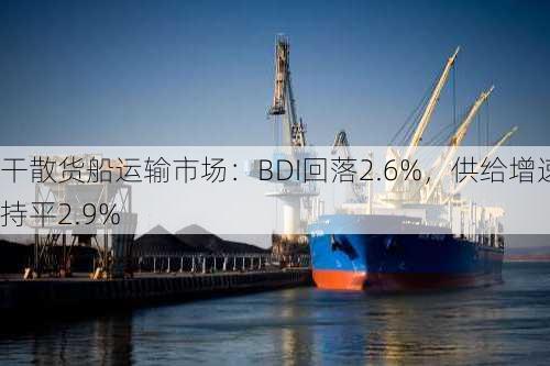 干散货船运输市场：BDI回落2.6%，供给增速持平2.9%