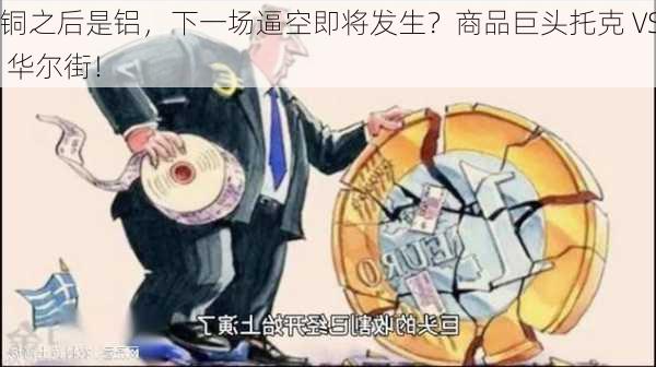 铜之后是铝，下一场逼空即将发生？商品巨头托克 VS 华尔街！