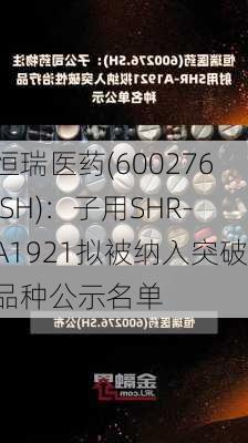 恒瑞医药(600276.SH)：子用SHR-A1921拟被纳入突破品种公示名单