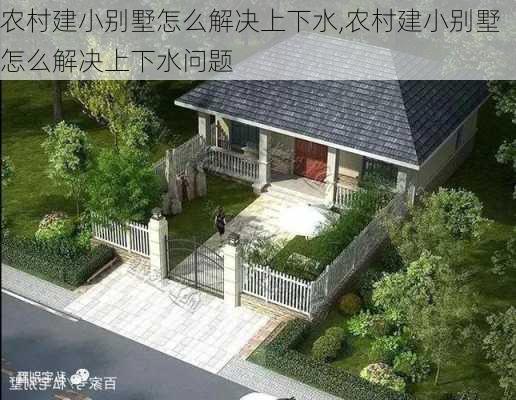 农村建小别墅怎么解决上下水,农村建小别墅怎么解决上下水问题