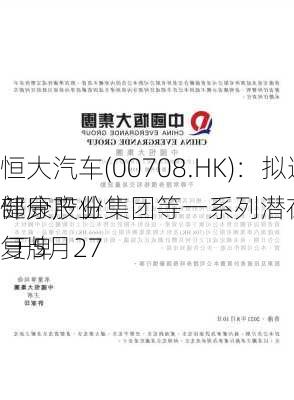 恒大汽车(00708.HK)：拟遭恒大健康产业集团等一系列潜在卖方
部分股份 于5月27
复牌