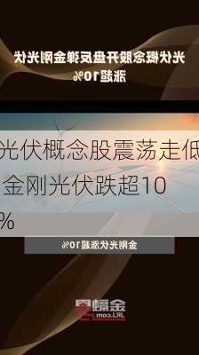 光伏概念股震荡走低 金刚光伏跌超10%