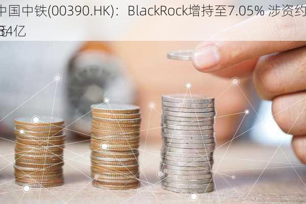 中国中铁(00390.HK)：BlackRock增持至7.05% 涉资约1.34亿
元