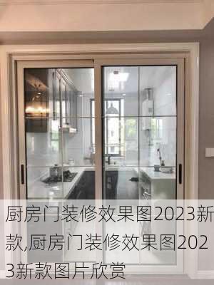 厨房门装修效果图2023新款,厨房门装修效果图2023新款图片欣赏