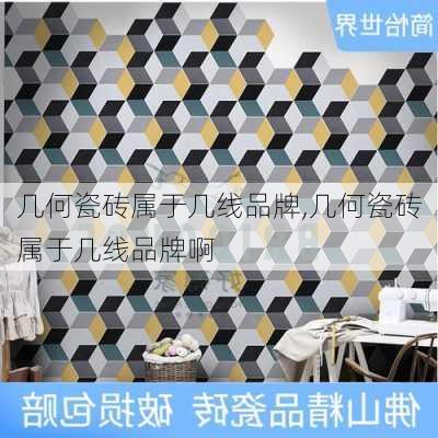 几何瓷砖属于几线品牌,几何瓷砖属于几线品牌啊