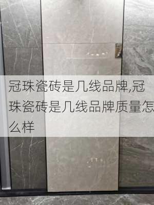 冠珠瓷砖是几线品牌,冠珠瓷砖是几线品牌质量怎么样