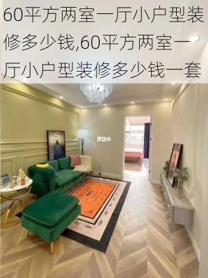 60平方两室一厅小户型装修多少钱,60平方两室一厅小户型装修多少钱一套