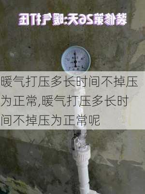 暖气打压多长时间不掉压为正常,暖气打压多长时间不掉压为正常呢