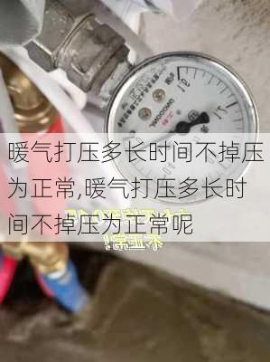 暖气打压多长时间不掉压为正常,暖气打压多长时间不掉压为正常呢