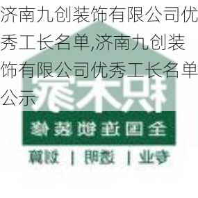 济南九创装饰有限公司优秀工长名单,济南九创装饰有限公司优秀工长名单公示