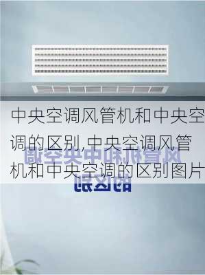 中央空调风管机和中央空调的区别,中央空调风管机和中央空调的区别图片