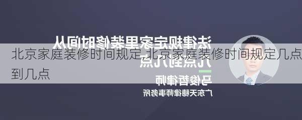 北京家庭装修时间规定,北京家庭装修时间规定几点到几点