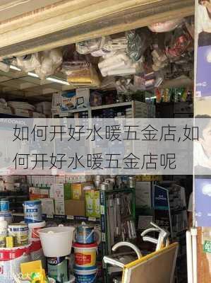 如何开好水暖五金店,如何开好水暖五金店呢