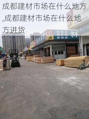 成都建材市场在什么地方,成都建材市场在什么地方进货