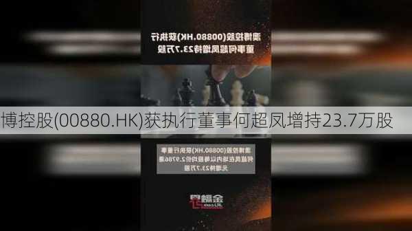 
博控股(00880.HK)获执行董事何超凤增持23.7万股