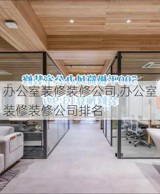 办公室装修装修公司,办公室装修装修公司排名