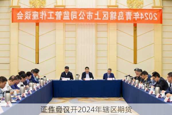 
证监局召开2024年辖区期货
工作会议