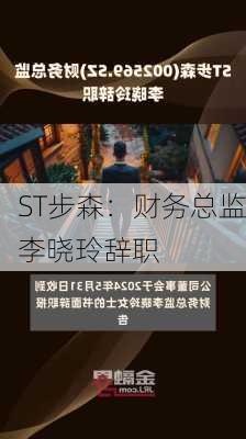 ST步森：财务总监李晓玲辞职