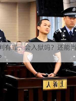 
被判有罪，会入狱吗？还能当
吗？