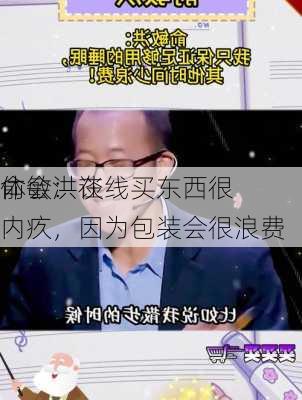 俞敏洪谈
体会：在线买东西很内疚，因为包装会很浪费