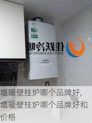 墙暖壁挂炉哪个品牌好,墙暖壁挂炉哪个品牌好和价格