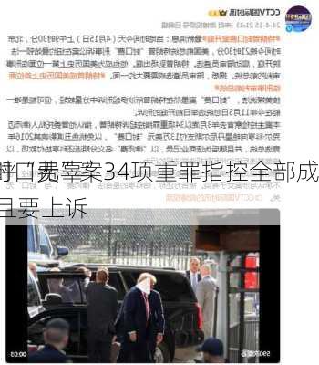 “封口费”案34项重罪指控全部成立，
直呼“无辜”并且要上诉