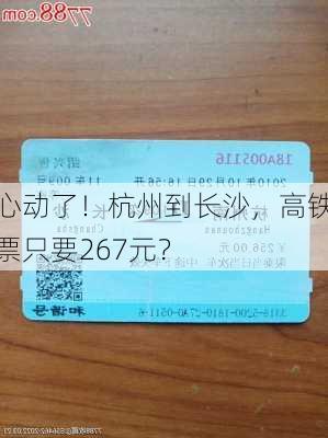 心动了！杭州到长沙，高铁票只要267元？