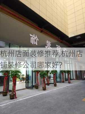 杭州店面装修推荐,杭州店铺装修公司哪家好?