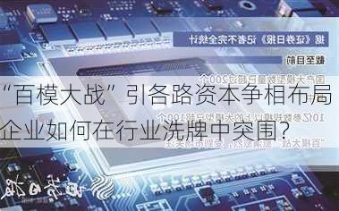 “百模大战”引各路资本争相布局  企业如何在行业洗牌中突围？