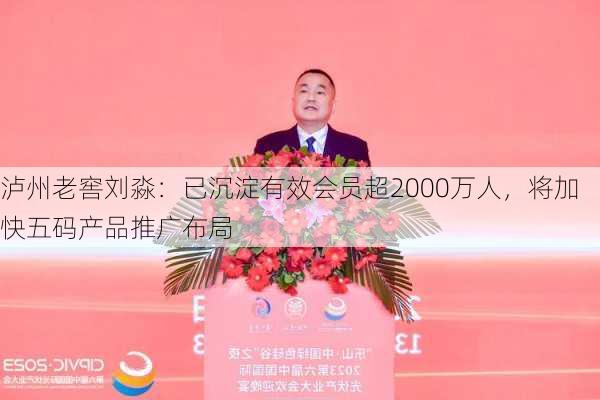 泸州老窖刘淼：已沉淀有效会员超2000万人，将加快五码产品推广布局