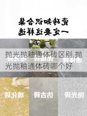 抛光抛釉通体砖区别,抛光抛釉通体砖哪个好