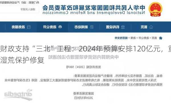 
财政支持“三北”工程：2024年预算安排120亿元，重点投入林
湿荒保护修复