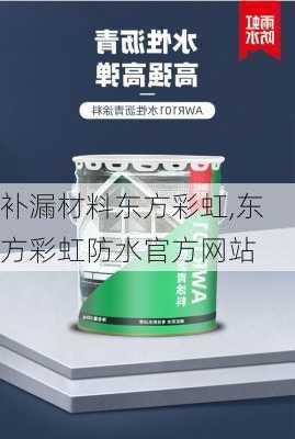 补漏材料东方彩虹,东方彩虹防水官方网站