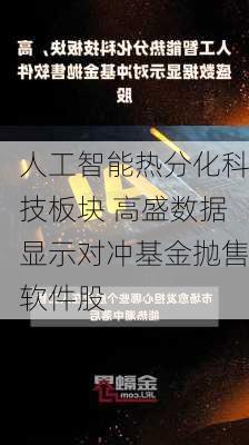 人工智能热分化科技板块 高盛数据显示对冲基金抛售软件股