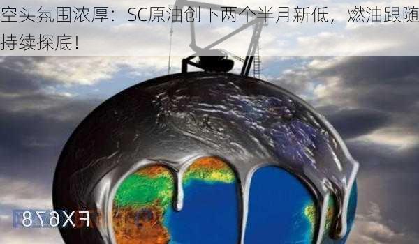 空头氛围浓厚：SC原油创下两个半月新低，燃油跟随持续探底！