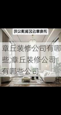 章丘装修公司有哪些,章丘装修公司有哪些公司