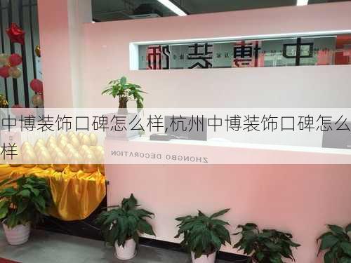 中博装饰口碑怎么样,杭州中博装饰口碑怎么样