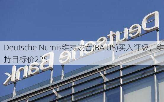 Deutsche Numis维持波音(BA.US)买入评级，维持目标价225
