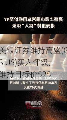 美银证券维持高盛(GS.US)买入评级，维持目标价525
