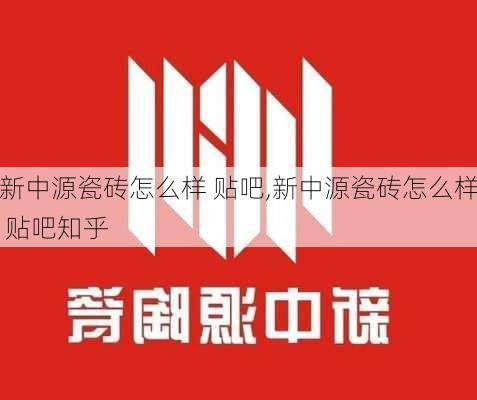 新中源瓷砖怎么样 贴吧,新中源瓷砖怎么样 贴吧知乎