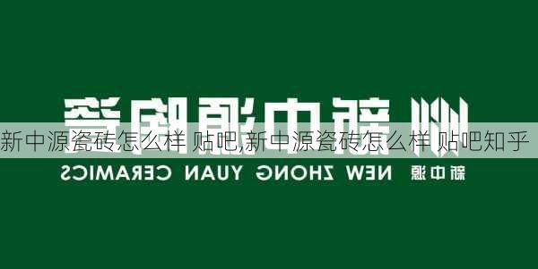 新中源瓷砖怎么样 贴吧,新中源瓷砖怎么样 贴吧知乎