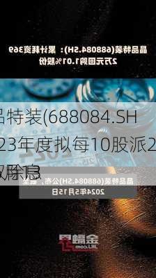 晶品特装(688084.SH)2023年度拟每10股派2元 6月13
除权除息