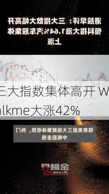 
三大指数集体高开 Walkme大涨42%