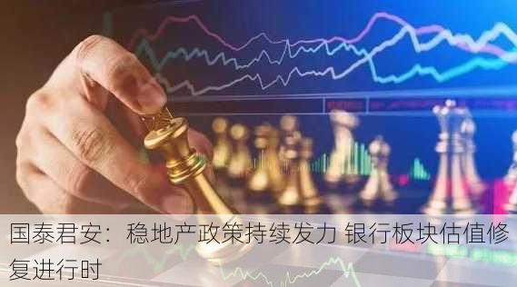 国泰君安：稳地产政策持续发力 银行板块估值修复进行时