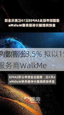 SAP盘前涨3.5% 拟以15亿
收购数据分析服务商WalkMe