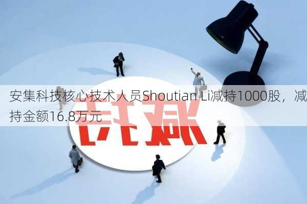 安集科技核心技术人员Shoutian Li减持1000股，减持金额16.8万元