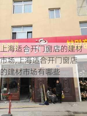 上海适合开门窗店的建材市场,上海适合开门窗店的建材市场有哪些