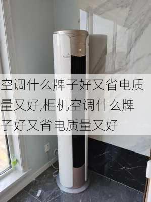 空调什么牌子好又省电质量又好,柜机空调什么牌子好又省电质量又好