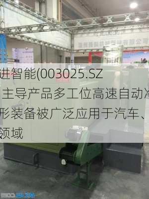 思进智能(003025.SZ)：主导产品多工位高速自动冷成形装备被广泛应用于汽车、机械、
等领域